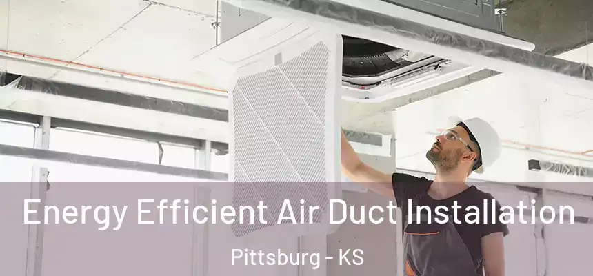  Energy Efficient Air Duct Installation Pittsburg - KS